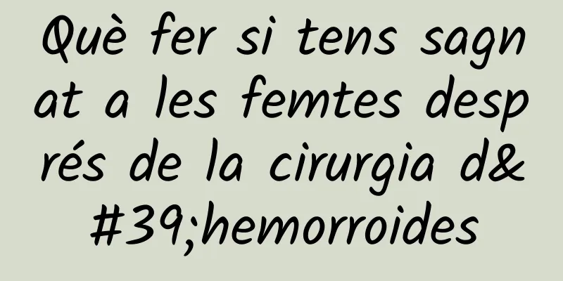 Què fer si tens sagnat a les femtes després de la cirurgia d'hemorroides