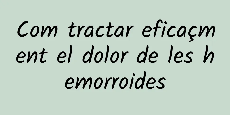 Com tractar eficaçment el dolor de les hemorroides