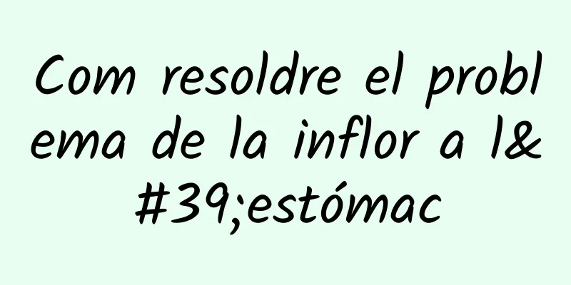 Com resoldre el problema de la inflor a l'estómac