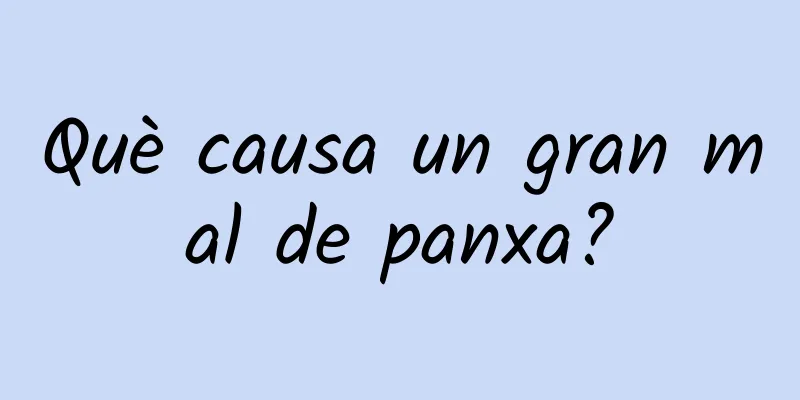 Què causa un gran mal de panxa?