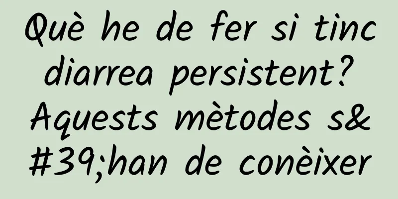 Què he de fer si tinc diarrea persistent? Aquests mètodes s'han de conèixer
