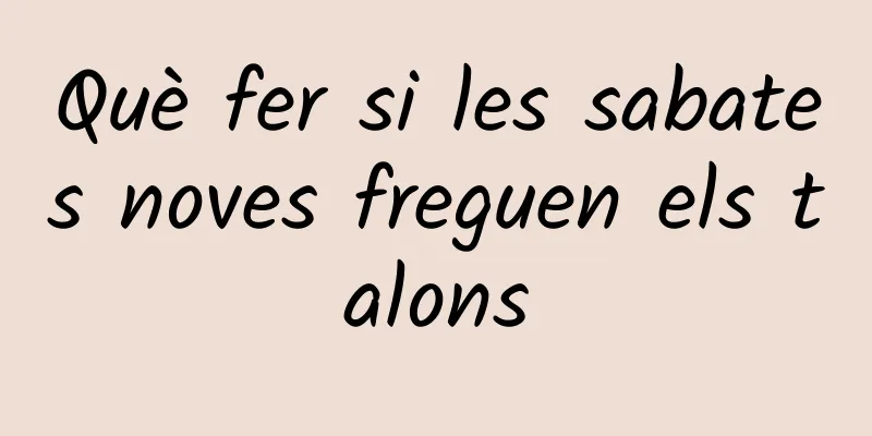 Què fer si les sabates noves freguen els talons