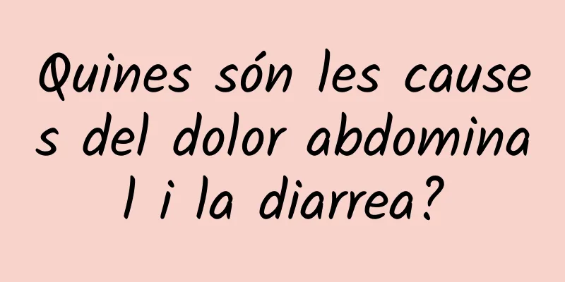 Quines són les causes del dolor abdominal i la diarrea?