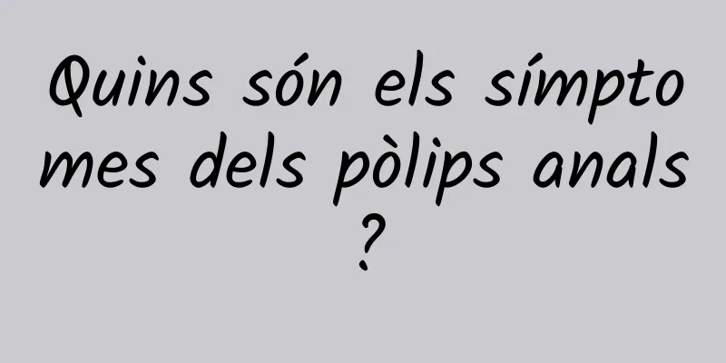 Quins són els símptomes dels pòlips anals?