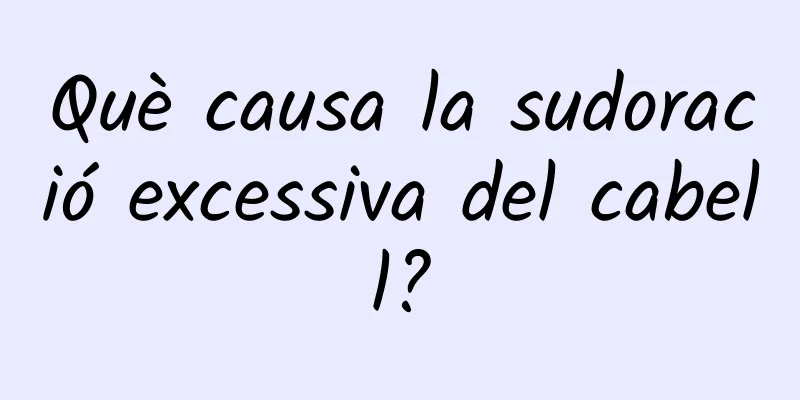 Què causa la sudoració excessiva del cabell?