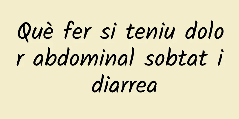 Què fer si teniu dolor abdominal sobtat i diarrea
