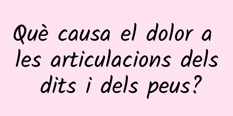 Què causa el dolor a les articulacions dels dits i dels peus?