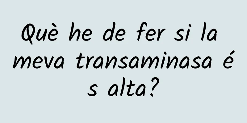 Què he de fer si la meva transaminasa és alta?