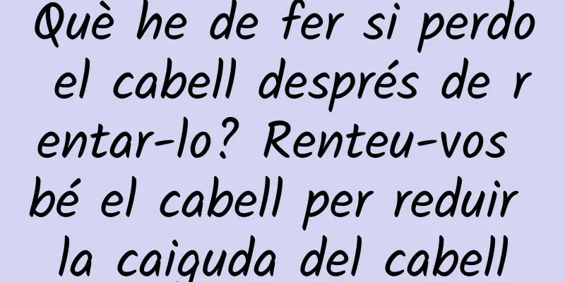 Què he de fer si perdo el cabell després de rentar-lo? Renteu-vos bé el cabell per reduir la caiguda del cabell