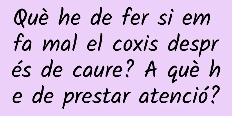 Què he de fer si em fa mal el coxis després de caure? A què he de prestar atenció?
