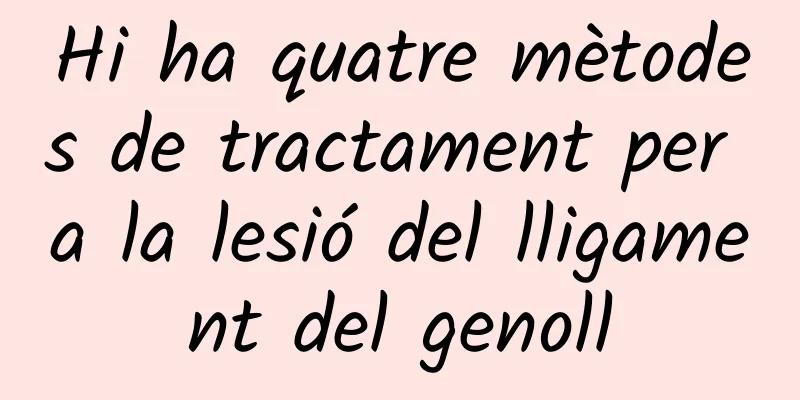 Hi ha quatre mètodes de tractament per a la lesió del lligament del genoll