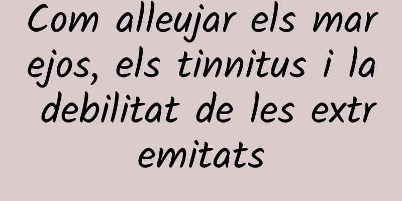 Com alleujar els marejos, els tinnitus i la debilitat de les extremitats