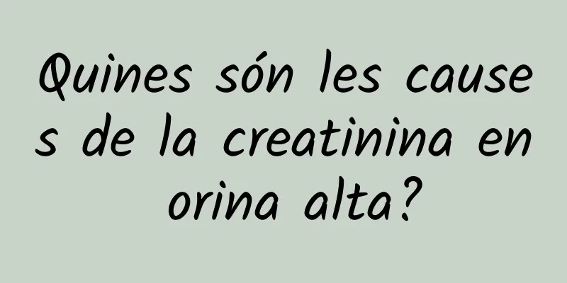 Quines són les causes de la creatinina en orina alta?