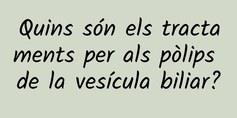 Quins són els tractaments per als pòlips de la vesícula biliar?