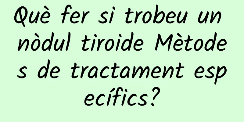 Què fer si trobeu un nòdul tiroide Mètodes de tractament específics?