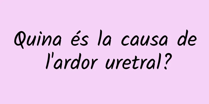 Quina és la causa de l'ardor uretral?