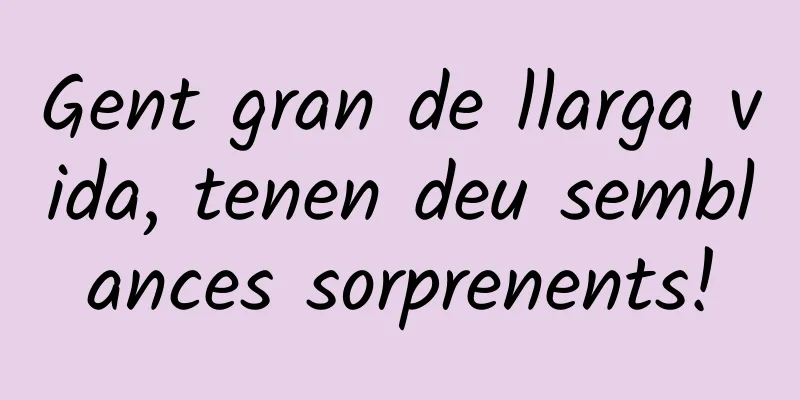 Gent gran de llarga vida, tenen deu semblances sorprenents!