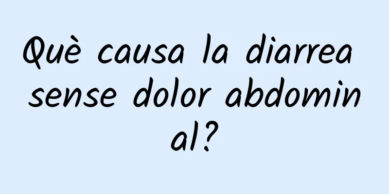 Què causa la diarrea sense dolor abdominal?