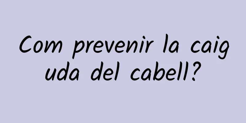 Com prevenir la caiguda del cabell?
