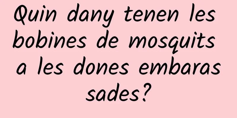 Quin dany tenen les bobines de mosquits a les dones embarassades?