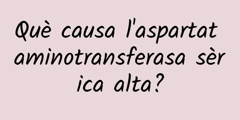 Què causa l'aspartat aminotransferasa sèrica alta?