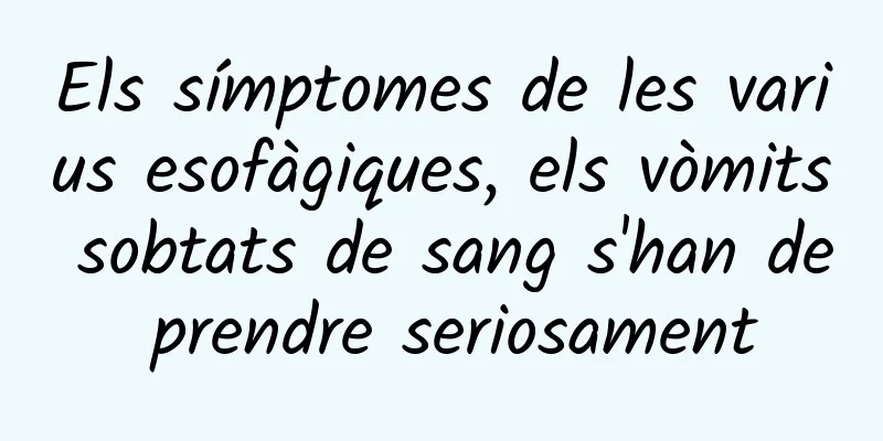 Els símptomes de les varius esofàgiques, els vòmits sobtats de sang s'han de prendre seriosament