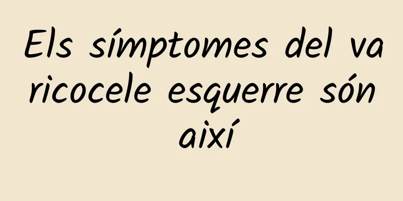 Els símptomes del varicocele esquerre són així