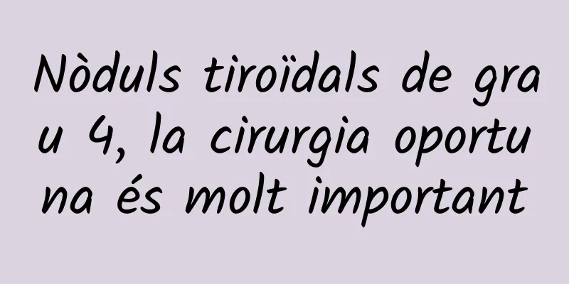 Nòduls tiroïdals de grau 4, la cirurgia oportuna és molt important