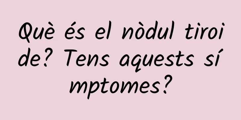 Què és el nòdul tiroide? Tens aquests símptomes?