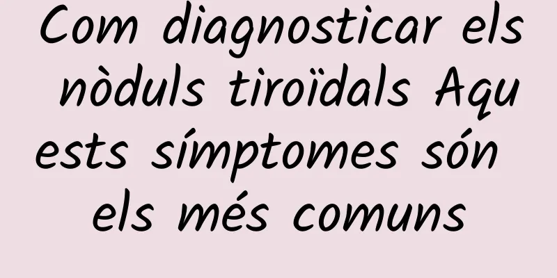 Com diagnosticar els nòduls tiroïdals Aquests símptomes són els més comuns