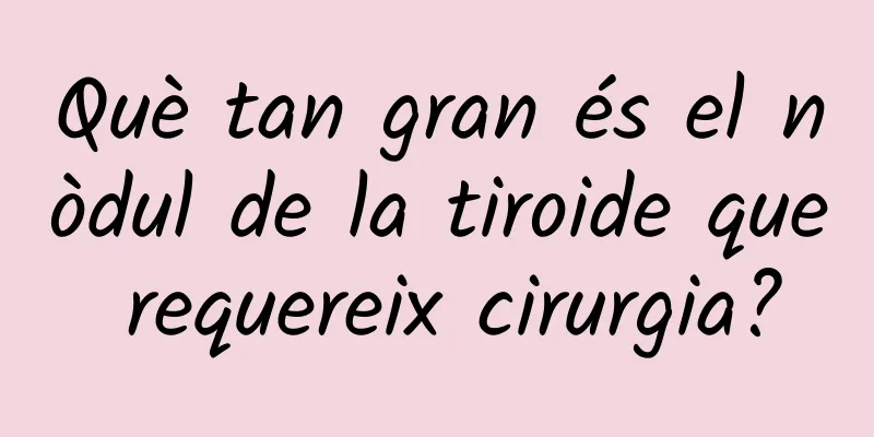 Què tan gran és el nòdul de la tiroide que requereix cirurgia?