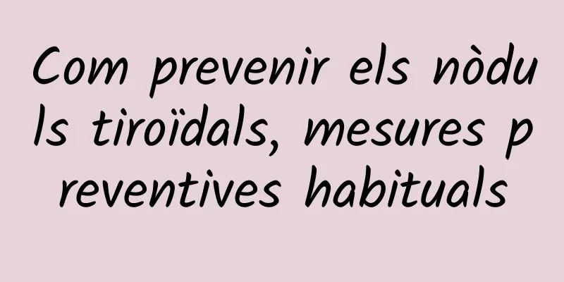 Com prevenir els nòduls tiroïdals, mesures preventives habituals
