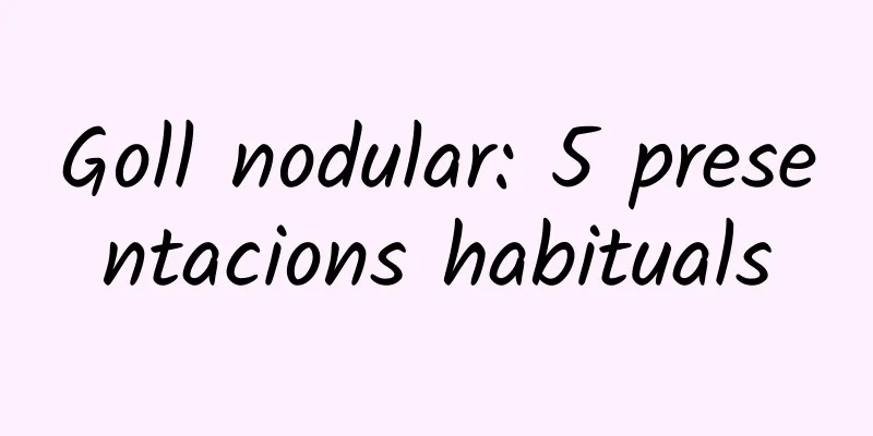 Goll nodular: 5 presentacions habituals