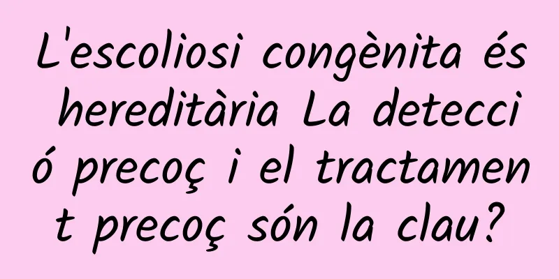 L'escoliosi congènita és hereditària La detecció precoç i el tractament precoç són la clau?