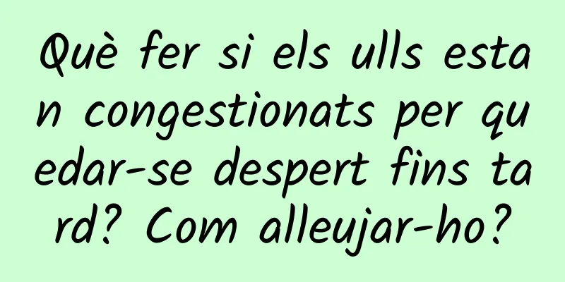 Què fer si els ulls estan congestionats per quedar-se despert fins tard? Com ​​alleujar-ho?