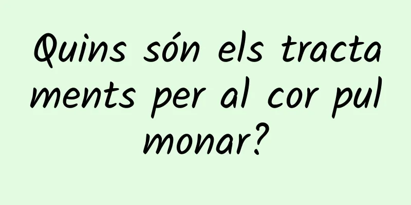 Quins són els tractaments per al cor pulmonar?