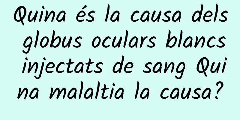 Quina és la causa dels globus oculars blancs injectats de sang Quina malaltia la causa?