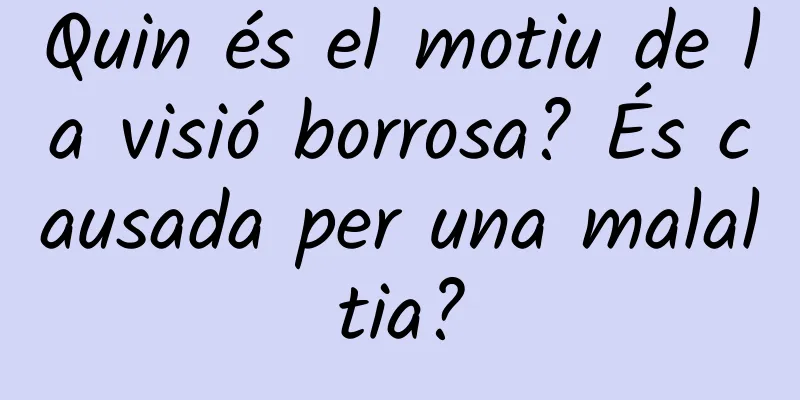 Quin és el motiu de la visió borrosa? És causada per una malaltia?