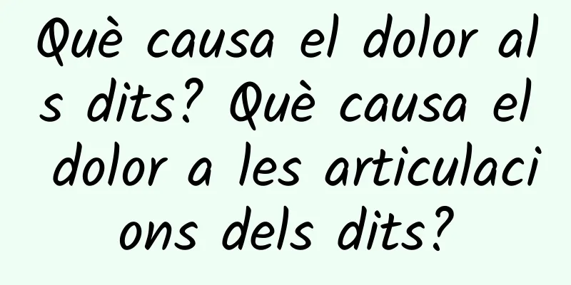 Què causa el dolor als dits? Què causa el dolor a les articulacions dels dits?