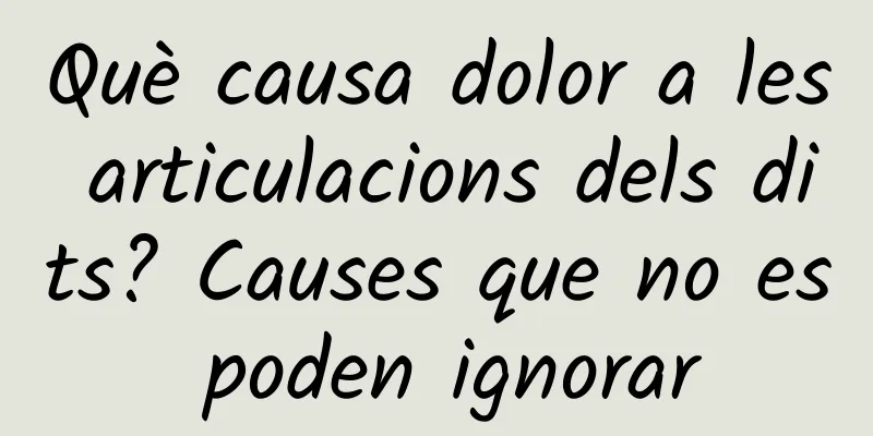 Què causa dolor a les articulacions dels dits? Causes que no es poden ignorar