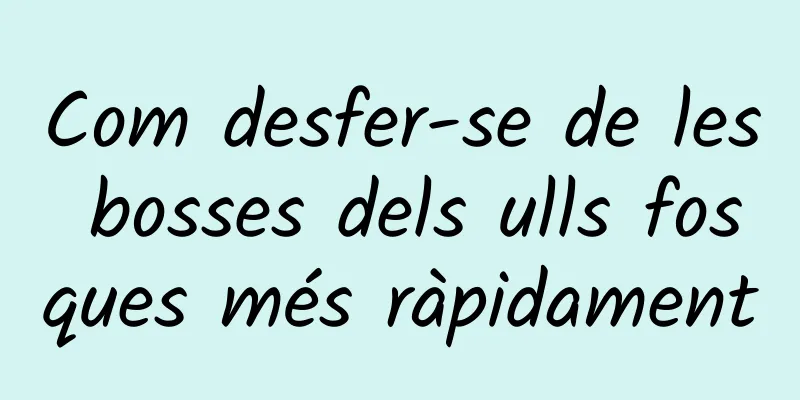 Com desfer-se de les bosses dels ulls fosques més ràpidament