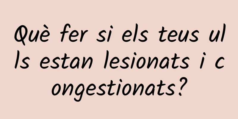 Què fer si els teus ulls estan lesionats i congestionats?