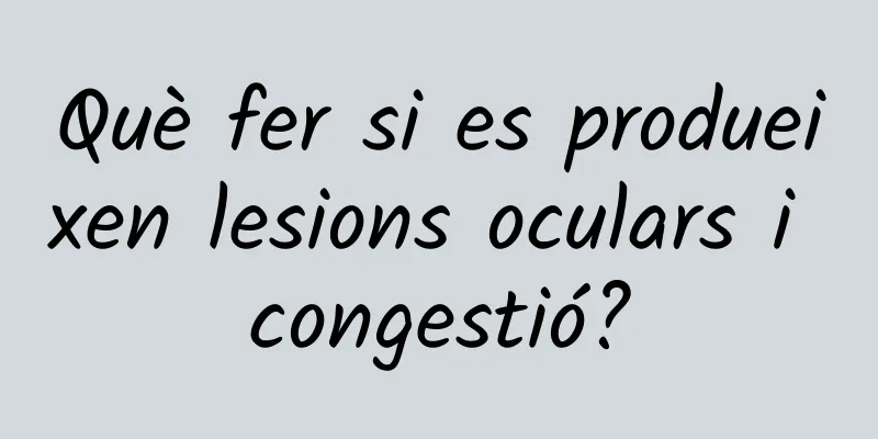 Què fer si es produeixen lesions oculars i congestió?