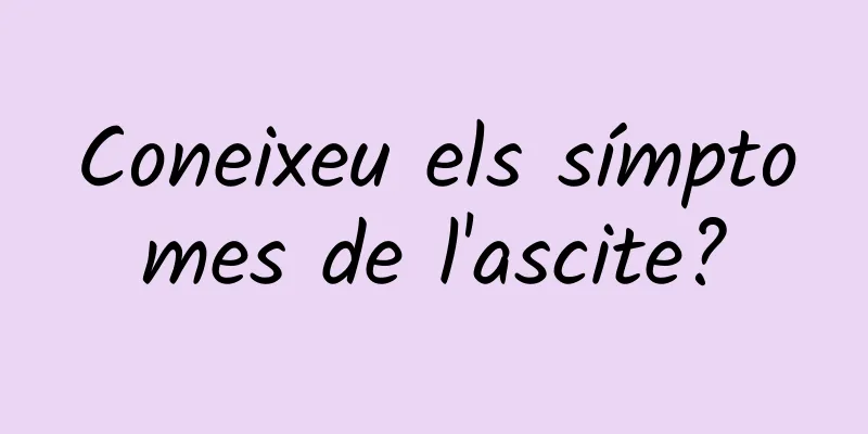 Coneixeu els símptomes de l'ascite?