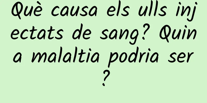 Què causa els ulls injectats de sang? Quina malaltia podria ser?
