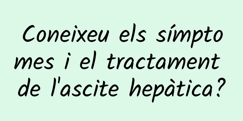 Coneixeu els símptomes i el tractament de l'ascite hepàtica?