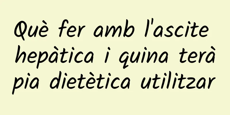 Què fer amb l'ascite hepàtica i quina teràpia dietètica utilitzar