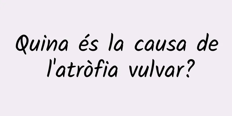 Quina és la causa de l'atròfia vulvar?