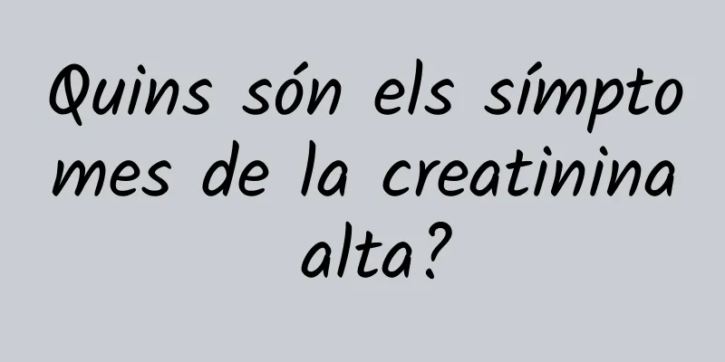 Quins són els símptomes de la creatinina alta?