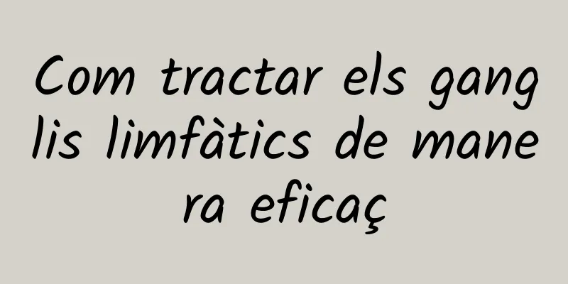 Com tractar els ganglis limfàtics de manera eficaç